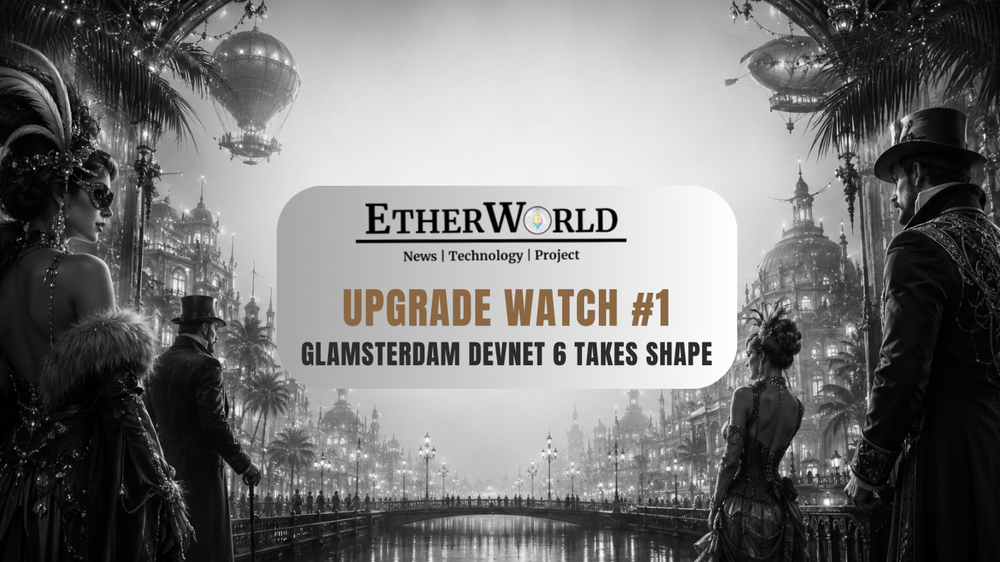 Upgrade Watch #1: Glamsterdam Prepares for Devnet 6