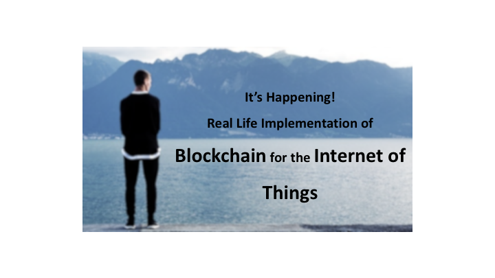 It’s Happening! Real Life Implementation of Blockchain for the Internet of Things