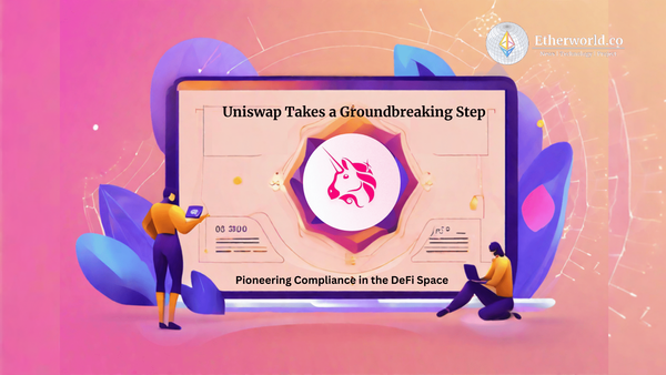 Uniswap Takes a Groundbreaking Step: Pioneering Compliance in the DeFi Space